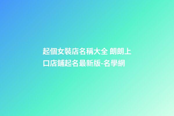 起個女裝店名稱大全 朗朗上口店鋪起名最新版-名學網-第1張-店鋪起名-玄機派